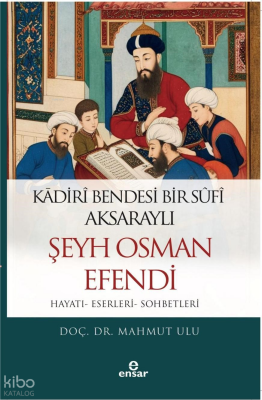 Kadiri Bendesi Bir Sufi Aksaraylı Şeyh Osman Efendi Hayatı-Eserleri-Sohbetleri - Ensar Neşriyat
