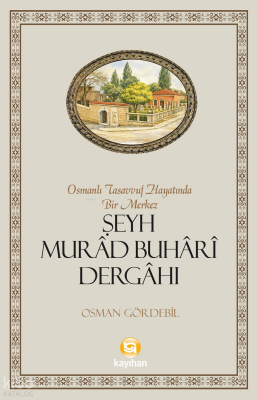 Osmanlı Tasavvuf Hayatında Bir Merkez Şeyh Murâd Buhârî Dergâhı - Kayıhan Yayınları